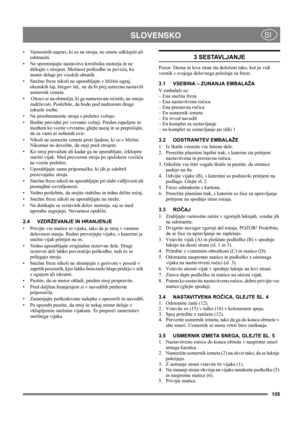 Page 105105
 SLOVENSKOSI
• Varnostnih naprav, ki so na stroju, ne smete odklopiti ali 
odstraniti.
• Ne spreminjajte nastavitve krmilnika motorja in ne 
dirkajte s strojem. Možnost poškodbe se poveča, ko 
motor deluje pri visokih obratih.
• Snežne freze nikoli ne uporabljajte v bližini ograj, 
okenskih šip, bregov itd., ne da bi prej ustrezno nastavili 
usmernik izmeta. 
•  Otroci se na območju, ki ga nameravate očistiti, ne smejo 
zadrževati. Poskrbite, da bodo pod nadzorom druge 
odrasle osebe.
• Ne...