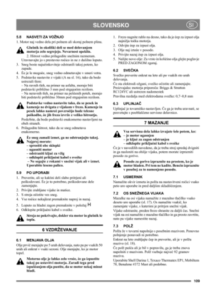Page 109109
 SLOVENSKOSI
5.8 NASVETI ZA VOŽNJO
1. Motor naj vedno dela pri polnem ali skoraj polnem plinu.
Glušnik in okoliški deli se med delovanjem 
motorja zelo segrejejo. Nevarnost opeklin. 
2. Hitrost vedno prilagodite snežnim razmeram. 
Uravnavajte jo s prestavno roèico in ne z dušilno loputo.
3.  Sneg boste najuèinkoviteje odstranili takoj potem, ko 
zapade.
4.  Èe je le mogoèe, sneg vedno odmetavajte v smeri vetra.
5.  Podstavke nastavite z vijaki (A na sl. 16), tako da bodo 
ustrezali tlem: 
– Na ravnih...