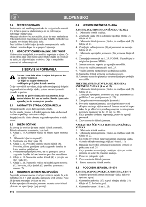 Page 110110
 SLOVENSKOSI
7.4 ŠESTEROROBA OS
Šesterorobe osi, verižnega pastorka in verig ni treba mazati. 
Vsi ležaji in puše se stalno mažejo in ne potrebujejo 
nobenega vzdrževanja.
Mazanje teh delov bo povzročilo, da se bo mast razlezla na 
frikcijsko kolo in pogonsko ploščo, kar bi lahko poškodovalo 
z gumo prevlečeno frikcijsko kolo.
Pred daljšim skladiščenjem je treba omenjene dele rahlo 
obrisati z mastno krpo, da se prepreči rjavenje. 
7.5 HIDROSTATIČNI MENJALNIK, ST1174HST
Hidrostatični menjalnik je...