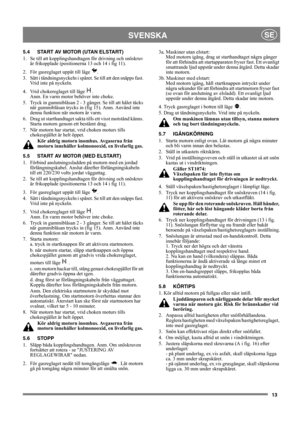 Page 1313
SVENSKASE
5.4 START AV MOTOR (UTAN ELSTART)
1.  Se till att kopplingshandtagen för drivning och snöskruv 
är frikopplade (positionerna 13 och 14 i fig 11).
2.  För gasreglaget uppåt till läge  .
3.  Sätt i tändningsnyckeln i spåret. Se till att den snäpps fast. 
Vrid inte på nyckeln.
4.  Vrid chokereglaget till läge  . 
Anm. En varm motor behöver inte choke.
5.  Tryck in gummiblåsan 2 - 3 gånger. Se till att hålet täcks 
när gummiblåsan trycks in (fig 15). Anm. Använd inte 
denna funktion när motorn...