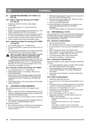 Page 1616
SVENSKASE
8.6 KILREM FÖR DRIVNING, ST1174HST (13 I 
FIG. 25)
8.6.1 Byte av kilrem för drivning, ST1174HST 
(13 i fig. 25)
1.  Demontera snöskruvens kilrem enligt tidigare 
beskrivning.
2.  Lossa remstyrningen (15) vid motorremskivan. 
Se fig. 25.
3. Kräng av den gamla remmen och montera den nya. Obs! 
Endast originalrem från STIGA får monteras.
4. Montera remstyrningen (15) vid motorremskivan. Se fig. 
25. Justera remstyrningen enligt anvisningarna nedan.
5.  Montera snöskruvens kilrem enligt tidigare...