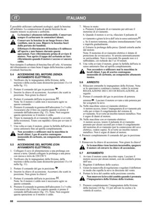Page 6868
 ITALIANO IT
È possibile utilizzare carburanti ecologici, quali la benzina 
all’achilatro. La composizione di questa benzina ha un 
impatto minore su persone e ambiente.
La benzina è altamente infiammabile. Conservare 
sempre il carburante in contenitori idonei. 
Conservare la benzina in un luogo fresco e ben 
ventilato, non in casa. Riporre la benzina fuori 
dalla portata dei bambini.
Effettuare il rifornimento di benzina o il rabbocco 
all’aperto e non fumare durante queste 
operazioni. Fare...
