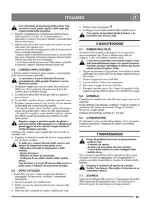 Page 6969
 ITALIANO IT
Fare attenzione al movimento della coclea. Non 
avvicinare mani, piedi, capelli o abiti ampi agli 
organi mobili della macchina.
6. Premere completamente l’impugnatura della frizione 
della trazione (13 in fig. 11). A questo punto lo 
spazzaneve si muove in avanti o indietro a seconda della 
marcia selezionata.
7.  Questo spazzaneve può essere utilizzato anche con una 
sola mano. Per ottenere ciò: 
- premere entrambe le impugnature della frizione verso il 
basso contemporaneamente. 
- a...