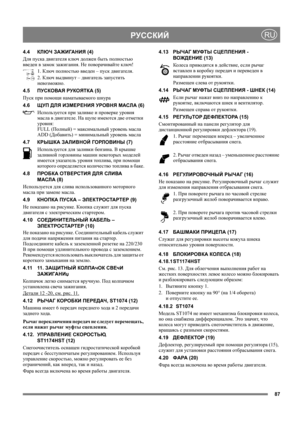 Page 8787
 РУССКИЙRU
4.4КЛЮЧ ЗАЖИГАНИЯ (4)
Для пуска двигателя ключ должен быть полностью 
введен в замок зажигания. Не поворачивайте ключ!
1. Ключ полностью введен – пуск двигателя.
2. Ключ выдвинут – двигатель запустить 
невозможно.
4.5ПУСКОВАЯ РУКОЯТКА (5)
Пуск при помощи наматываемого шнура
4.6ЩУП ДЛЯ ИЗМЕРЕНИЯ УРОВНЯ МАСЛА (6)
Используется при заливке и проверке уровня 
масла в двигателе. На щупе имеются две отметки 
уровня:
FULL (Полный) = максимальный уровень масла
ADD (Добавить) = минимальный уровень...