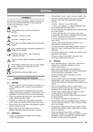 Page 9595
 ČEŠTINACZ
1 SYMBOLY
Na stroji jsou umístěny následující symboly. Informují vás, 
kdy je při jeho používání třeba dbát zvýšené opatrnosti. 
Symboly mají následující význam:
Výstraha.
Před použitím stroje si přečtěte uživatelskou 
příručku.
Nebezpečí – otáčející se šroub.
Nebezpečí – otáčející se vrtule.
Ruce mějte v dostatečné vzdálenosti od vyhazovacího 
komínu.
Ruce a chodidla udržujte v dostatečné vzdálenosti od 
otáčejících se součástek.
Přihlížející lidé musí být v vždy v dostatečné 
vzdálenosti...
