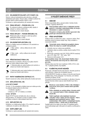 Page 9898
 ČEŠTINACZ
4.12  OVLÁDÁNÍ RYCHLOSTI, ST1174HST (12)
Stroj je vybaven hydraulickou převodovkou s plynule 
měnitelným převodem. Pomocí páky ovládání rychlosti lze 
plynule měnit rychlost pohybu vpřed a vzad.
Světlomet se spíná automaticky při nastartování motoru.
4.13 PÁKA SPOJKY – POHON KOL (13)
Po zařazení rychlosti a přitlačení páky spojky k 
rukojeti se začnou otáčet kola.
Umístěna na levé straně rukojeti.
4.14 PÁKA SPOJKY – POHON ŠROUBU (14)
Přitlačením páky k rukojeti se aktivuje pohon 
nabíracího...