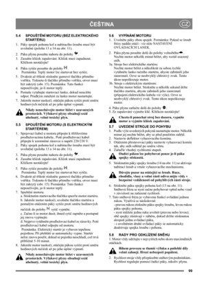 Page 9999
 ČEŠTINACZ
5.4 SPOUŠTĚNÍ MOTORU (BEZ ELEKTRICKÉHO 
STARTÉRU)
1.  Páky spojek pohonu kol a nabíracího šroubu musí být 
uvolněné (poloha 13 a 14 na obr. 11).
2. Páku plynu posuňte nahoru do polohy  .
3. Zasuňte klíček zapalování. Klíček musí zapadnout. 
Klíčkem neotáčejte!
4. Páku sytiče posuňte do polohy  . 
 Poznámka: Teplý motor lze startovat bez sytiče. 
5. Dvakrát až třikrát stiskněte gumové tlačítko přímého 
vstřiku. Tisknete-li tlačítko přímého vstřiku, otvor musí 
být zakrytý (obr. 15)....