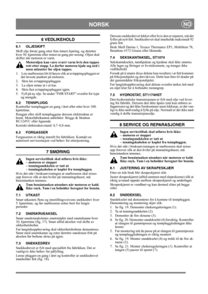 Page 14
NORSKNO
6 VEDLIKEHOLD
6.1 OLJESKIFT
Skift olje første gang etter fem timers kjøring, og deretter 
hver 50. kjøretime eller minst en gang per sesong. Oljen skal 
skifter når motoren er varm.Motoroljen kan være svært varm hvis den tappes 
rett etter stopp. La derf or motoren kjøle seg ned i 
noen minutter før oljen tappes.
1.   Len snøfreseren litt til høyre slik at avtappingspluggen er  det laveste punktet på motoren.
2.   Skru løs avtappingspluggen.
3.   La oljen renne ut i et kar.
4.   Skru fast...