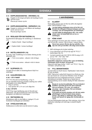 Page 12
SVENSKASE
4.13 KOPPLINGSHANDTAG - DRIVNING (13)Kopplar in drivningen på hjulen när handtaget trycks 
ned mot styret.
Placerat på vänster styrrör.
4.14 KOPPLINGSHANDTAG - SNÖSKRUV (14) Kopplar in snöskruven och fläkten när handtaget 
trycks ned mot styret. 
Placerat på höger styrrör.
4.15 REGLAGE FÖR RIKTSKÄRM (15)
Panelmonterat fjärreglage för  inställning av riktskärmen 
(19). 
1. Spaken framåt - längre kastlängd. 
2. Spaken bakåt - kortare kastlängd.
4.16 INSTÄLLNINGSVEV (16)
Ej synlig i bild....