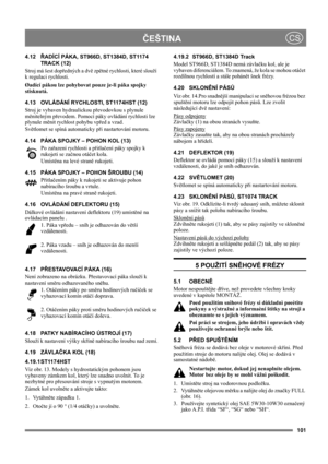 Page 101101
 ČEŠTINACS
4.12ŘADÍCÍ PÁKA, ST966D, ST1384D, ST1174 
TRACK (12)
Stroj má šest dopředných a dvě zpětné rychlosti, které slouží 
k regulaci rychlosti. 
Øadící pákou lze pohybovat pouze je-li páka spojky 
stisknutá.
4.13 OVLÁDÁNÍ RYCHLOSTI, ST1174HST (12)
Stroj je vybaven hydraulickou převodovkou s plynule 
měnitelným převodem. Pomocí páky ovládání rychlosti lze 
plynule měnit rychlost pohybu vpřed a vzad.
Světlomet se spíná automaticky při nastartování motoru.
4.14 PÁKA SPOJKY – POHON KOL (13)
Po...