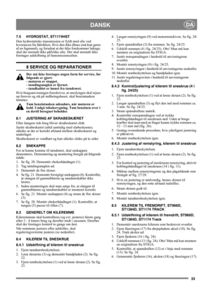 Page 3333
DANSKDA
7.5 HYDROSTAT, ST1174HST
Den hydrostatiske transmission er fyldt med olie ved 
leverancen fra fabrikken. Hvis den ikke åbnes (må kun gøres 
af en fagmand), og forudsat at der ikke forekommer lækage, 
skal der normalt ikke påfyldes olie. Der skal normalt ikke 
foretages udskiftning af transmissionsolien.
8 SERVICE OG REPARATIONER
Der må ikke foretages nogen form for service, før 
følgende er gjort: 
- motoren er stoppet. 
- tændingsnøglen er fjernet. 
- tændkablet er løsnet fra tændrøret.
Hvis...