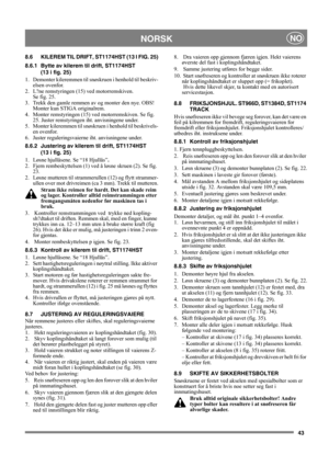 Page 4343
NORSKNO
8.6 KILEREM TIL DRIFT, ST1174HST (13 I FIG. 25)
8.6.1 Bytte av kilerem til drift, ST1174HST 
(13 i fig. 25)
1.  Demonter kileremmen til snøskruen i henhold til beskriv-
elsen ovenfor.
2.  L?ne remstyringen (15) ved motorremskiven. 
Se fig. 25.
3. Trekk den gamle remmen av og monter den nye. OBS! 
Monter kun STIGA originalrem.
4. Monter remstyringen (15) ved motorremskiven. Se fig. 
25. Juster remstyringen iht. anvisningene under.
5.  Monter kileremmen til snøskruen i henhold til beskrivels-
en...