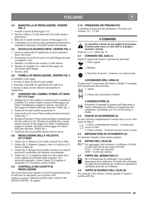 Page 6767
 ITALIANO IT
3.4 MANOVELLA DI REGOLAZIONE, VEDERE 
FIG. 3
1.  Estrarre il perno di bloccaggio (12).
2.  Inserire l’albero (15) nel manicotto (16) nello snodo a 
ginocchiera.
3.  Bloccare lo snodo tramite il perno di bloccaggio (12).
4.  Controllare lo scivolo di scarico girandolo interamente in 
entrambe le direzioni. Dovrebbe ruotare liberamente.
3.5 SCIVOLO DI SCARICO NEVE, VEDERE FIG. 4
1.  Girare la manovella di regolazione in senso antiorario 
fino a fine corsa.
2.  Posizionare lo scivolo di...