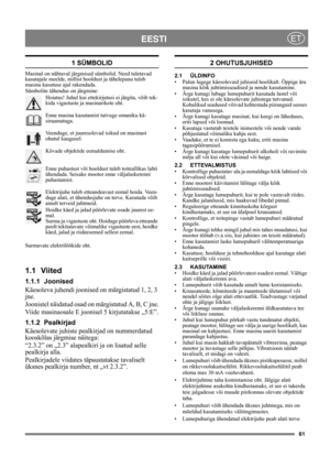 Page 6161
EESTIET
1 SÜMBOLID
Masinal on nähtaval järgmised sümbolid. Need tuletavad 
kasutajale meelde, millist hooldust ja tähelepanu tuleb 
masina kasutuse ajal rakendada. 
Sümbolite tähendus on järgmine:
Hoiatus! Juhul kui ettekirjutusi ei järgita, võib tek-
kida vigastuste ja masinarikete oht.
Enne masina kasutamist tutvuge omaniku kä-
siraamatuga.
Veenduge, et juuresolevad isikud on masinast 
ohutul kaugusel.
Kõvade objektide eemaldumise oht.
Enne puhastust või hooldust tuleb toiteallikas lahti 
ühendada....
