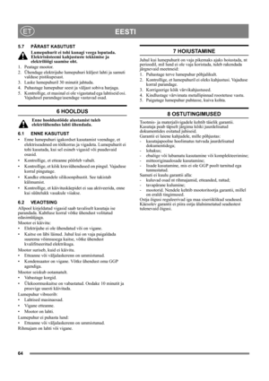 Page 6464
EESTIET
5.7 PÄRAST KASUTUST
Lumepuhurit ei tohi kunagi veega loputada. 
Elektrisüsteemi kahjustuste tekkimise ja 
elektrilöögi saamise oht.
1. Peatage mootor.
2. Ühendage elektrijuhe lumepuhuri küljest lahti ja samuti 
valduse pistikupesast.
3. Laske lumepuhuril 30 minutit jahtuda.
4. Puhastage lumepuhur seest ja väljast sobiva harjaga.
5. Kontrollige, et masinal ei ole vigastatud ega lahtiseid osi. 
Vajadusel parandage/asendage vastavad osad.
6 HOOLDUS
Enne hooldustööde alustamist tuleb...