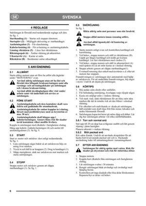 Page 66
SVENSKASE
4 REGLAGE
Snöslungan är försedd med nedanstående reglage och don.
Se fig. 1.
Starthandtag (1) – Startar och stoppar elmotorn.
Startspärr (2) – Möjliggör aktivering av starthandtaget.
Anslutningsdon (3) – För elanslutning.
Kabelavlastning (4) – För avlastning av anslutningskabeln.
Låsning riktskärm (5) – Låser fast riktskärmen.
Riktningsspak (6) – Ändrar riktning på utkaströret.
Utkastarrör (A) – Kastar ut snön.
Riktskärm (B) – Bestämmer snöns utkastlängd.
5 ANVÄNDNING
5.1 ALLMÄNT
Starta...