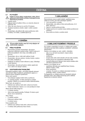 Page 4848
ČEŠTINACS
5.7 PO POUŽITÍ
Sněhovou frézu nikdy neoplachujte vodou. Hrozí 
poškození elektrického systému a nebezpečí úrazu 
elektrickým proudem.
1. Vypněte motor.
2. Odpojte kabel od sněhové frézy a ze zásuvky domovní 
elektrické sítě.
3. Allow the snow thrower to cool for 30 minutes.
4. Vhodným kartáčem očistěte vnější i vnitřní součásti 
stroje.
5. Zkontrolujte, zda některé díly nejsou poškozeny nebo 
uvolněny. Je-li třeba, vyměňte/opravte je.
6 ÚDRŽBA
Při provádění údržby musí být stroj odpojen od...