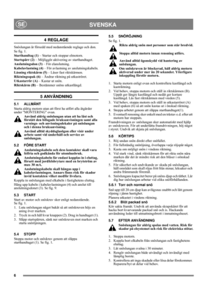 Page 66
SVENSKASE
4 REGLAGE
Snöslungan är försedd med nedanstående reglage och don.
Se fig. 1.
Starthandtag (1) – Startar och stoppar elmotorn.
Startspärr (2) – Möjliggör aktivering av starthandtaget.
Anslutningsdon (3) – För elanslutning.
Kabelavlastning (4) – För avlastning av anslutningskabeln.
Låsning riktskärm (5) – Låser fast riktskärmen.
Riktningsspak (6) – Ändrar riktning på utkaströret.
Utkastarrör (A) – Kastar ut snön.
Riktskärm (B) – Bestämmer snöns utkastlängd.
5 ANVÄNDNING
5.1 ALLMÄNT
Starta...