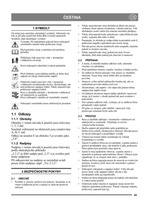 Page 4545
ČEŠTINACS
1 SYMBOLY
Na stroji jsou umístěny následující symboly. Informují vás, 
kdy je při jeho používání třeba dbát zvýšené opatrnosti. 
Symboly mají následující význam:
Výstraha. Při nedodržení pokynů hrozí nebezpečí 
smrtelného zranění nebo poškození stroje.
Před použitím stroje si přečtěte uživatelskou 
příručku.
Přihlížející lidé musí být vždy v dostatečné 
vzdálenosti od stroje.
Hrozí nebezpečí odmrštění tvrdých předmětů.
Před čištěním a prováděním údržby je třeba stroj 
odpojit od zdroje...