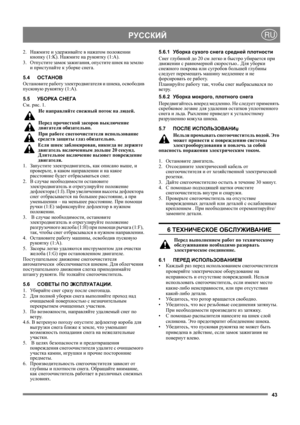 Page 4343
РУССКИЙRU
2.Нажмите и удерживайте в нажатом положении 
кнопку (1:K). Нажмите на рукоятку (1:A).
3.Отпустите замок зажигания, опустите шнек на землю 
и приступайте к уборке снега.
5.4ОСТАНОВ
Остановите работу электродвигателя и шнека, освободив
пусковую рукоятку (1:A).
5.5УБОРКА СНЕГА
См. рис. 1.
Не направляйте снежный поток на людей.
Перед прочисткой засоров выключение 
двигателя обязательно.
При работе снегоочистителя использование 
средств защиты гл а з обязательно. 
Если шнек заблокирован, никогда...