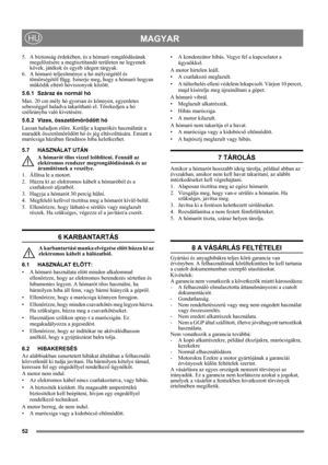 Page 5252
MAGYARHU
5. A biztonság érdekében, és a hómaró rongálódásának 
megelõzésére a megtisztítandó területen ne legyenek 
kövek, játékok és egyéb idegen tárgyak.
6. A hómaró teljesítménye a hó mélységétõl és 
tömörségétõl függ. Ismerje meg, hogy a hómaró hogyan 
mûködik eltérõ hóviszonyok között.
5.6.1 Száraz és normál hó
Max. 20 cm mély hó gyorsan és könnyen, egyenletes 
sebességgel haladva takarítható el. Törekedjen a hó 
szélirányba való kivetésére.
5.6.2 Vizes, összetömörödött hó
Lassan haladjon előre....