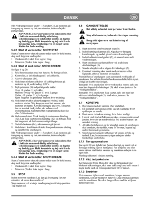 Page 9
DANSKDK
NB: Ved temperaturer under –15 grader C: Lad motoren gå i 
tomgang og varme op i et par minutter, inden arbejdet 
påbegyndes.
ADVARSEL: Kør aldrig mo toren inden døre eller 
i lukkede rum med dårlig udluftning. 
Udstødningsgassen indeho lder kulilte, en lugtløs 
og dødelig gas. Hold kropsdele og tøj væk fra de 
bevægelige dele. Støjdæmperen er meget varm: 
Risiko for forbrænding.
5.4.2 Start af varm  motor, SNOW STAR
Start af varm motor sker på samme måde som for kold motor, 
dog med følgende...
