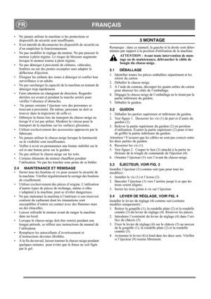 Page 7
 FRANÇAISFR
• Ne jamais utiliser la machine si les protections et dispositifs de sécurité sont insuffisants.
• Il est interdit de déconnecter les dispositifs de sécurité ou  d’en empêcher le fonctionnement.
• Ne pas modifier le réglage du moteur. Ne pas pousser le  moteur à plein régime. Le risque de blessure augmente 
lorsque le moteur tourne à plein régime.
• Ne pas déneiger à proximité de clôtures, véhicules,  fenêtres ou sur des pentes escarpées sans adapter le 
déflecteur déjection. 
• Éloigner les...