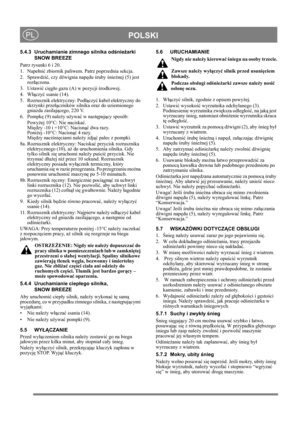 Page 10
POLSKIPL
5.4.3 Uruchamianie zimnego silnika odśnie żarki 
SNOW BREEZE
Patrz rysunki 6 i 20. 
1. Nape łni ć zbiornik paliwem. Patrz poprzednia sekcja.
2. Sprawdzi ć, czy d źwignia nap ędu  śruby  śnie żnej (5) jest 
roz łączona.
3. Ustawi ć ci ęg ło gazu (A) w pozycji  środkowej.
4. W łączy ć ssanie (14).
5. Rozrusznik elektryczny: Pod łączy ć kabel elektryczny do 
skrzynki prze łączników silnika oraz do uziemionego 
gniazda zasilaj ącego, 220 V.
6. Pompk ę (9) nale ży u żywa ć w nast ępuj ący sposób:...