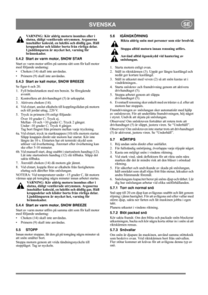 Page 9
SVENSKASE
VARNING: Kör aldrig motorn inomhus eller i 
slutna, dåligt ventilerade  utrymmen. Avgaserna 
innehåller koloxid, en luktlös och dödlig gas. Håll 
kroppsdelar och kläder borta från rörliga delar. 
Ljuddämparen är myck et het, varning för 
brännskador.
5.4.2 Start av varm motor, SNOW STAR
Start av varm motor utförs på samma sätt som för kall motor 
med följande undantag:
• Choken (14) skall inte användas.
• Primern (9) skall inte användas.
5.4.3 Start av kall motor, SNOW BREEZE
Se figur 6 och...