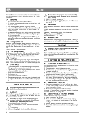 Page 2020
DANSKDA
Bemærk! Hvis sneskruen ikke starter, selv om man har akti-
veret drivhåndtaget (5, 9:M), skal wiren justeres. Se “Vedli-
geholdelse”.
5.7 KØRETIPS
1. Ryd sneen med det samme efter snefaldet.
2. En komplet snerydning opnås ved at overlappe hvert ryd-
despor en smule.
3. Kast sneen i vindens retning, hvis det er muligt.
4. I stærk vind skal deflektoren sænkes, så sneen rettes mod 
jorden, hvor der er mindre risiko for, at den blæser i en 
uønsket retning.
5. Af sikkerhedshensyn og for at undgå...