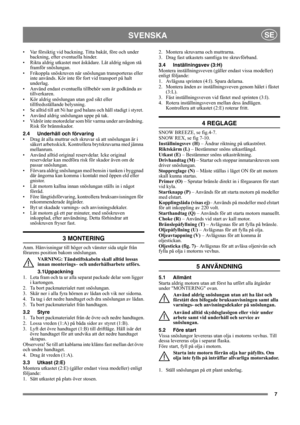Page 77
SVENSKASE
• Var försiktig vid backning. Titta bakåt, före och under 
backning, efter eventuella hinder.
• Rikta aldrig utkastet mot åskådare. Låt aldrig någon stå 
framför snöslungan. 
• Frikoppla snöskruven när snöslungan transporteras eller 
inte används. Kör inte för fort vid transport på halt 
underlag.
• Använd endast eventuella tillbehör som är godkända av 
tillverkaren.
• Kör aldrig snöslungan utan god sikt eller 
tillfredsställande belysning.
• Se alltid till att Ni har god balans och håll...