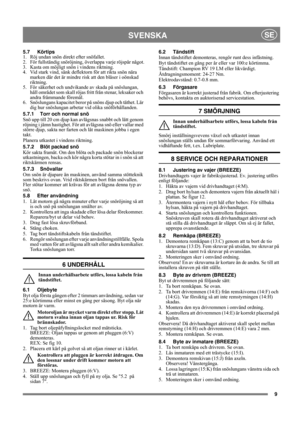 Page 99
SVENSKASE
5.7 Körtips
1. Röj undan snön direkt efter snöfallet.
2. För fullständig snöröjning, överlappa varje röjspår något.
3. Kasta om möjligt snön i vindens riktning.
4. Vid stark vind, sänk deflektorn för att rikta snön nära 
marken där det är mindre risk att den blåser i oönskad 
riktning.
5. För säkerhet och undvikande av skada på snöslungan, 
håll området som skall röjas fritt från stenar, leksaker och 
andra främmande föremål.
6. Snöslungans kapacitet beror på snöns djup och täthet. Lär 
dig...