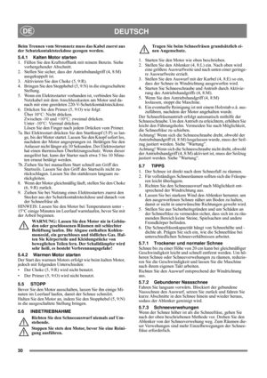 Page 9
30
DEUTSCHDE
Beim Trennen vom Stromnetz muss das Kabel zuerst aus 
der Schutzkontaktsteckdose gezogen werden.
5.4.1 Kalten Motor starten
1. Füllen Sie den Kraftstofftank mit reinem Benzin. Siehe vorhergehender Abschnitt.
2. Stellen Sie sicher, dass der Antriebshandgriff (4, 8:M)  ausgekuppelt ist.
3. Aktivieren Sie den Choke (5, 9:R).
4.  Bringen Sie den Stopphebel (5, 9:N) in die eingeschaltete  Stellung.
5. Wenn ein Elektrostarter vorhanden ist, verbinden Sie das  Netzkabel mit dem Anschlusskasten am...