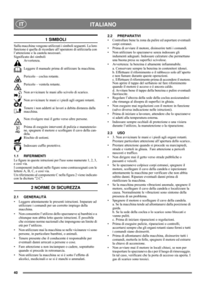 Page 6
40
 ITALIANO IT
1 SIMBOLI
Sulla macchina vengono utilizzati i simboli seguenti. La loro 
funzione è quella di  ricordare all’operat ore di utilizzarla con 
l’attenzione e la cautela necessari. 
Significato dei simboli
Avvertenza.
Leggere il manuale prima  di utilizzare la macchina.
Pericolo – coclea rotante.
Pericolo – ventola rotante.
Non avvicinare le mani allo scivolo di scarico.
Non avvicinare le mani e i  piedi agli organi rotanti.
Tenere i non addetti ai lavori a debita distanza dalla 
macchina....