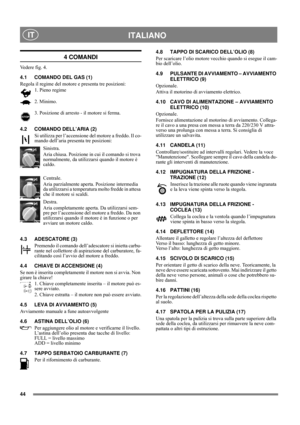 Page 744
ITALIANO IT
4 COMANDI
Vedere fig. 4.
4.1 COMANDO DEL GAS (1)
Regola il regime del motore e presenta tre posizioni:
1. Pieno regime
2. Minimo. 
3. Posizione di arresto - il motore si ferma. 
4.2 COMANDO DELL’ARIA (2)
Si utilizza per l’accensione del motore a freddo. Il co-
mando dell’aria presenta tre posizioni:
Sinistra.
Aria chiusa. Posizione in cui il comando si trova 
normalmente, da utilizzarsi quando il motore è 
caldo.
Centrale.
Aria parzialmente aperta. Posizione intermedia 
da utilizzarsi a...