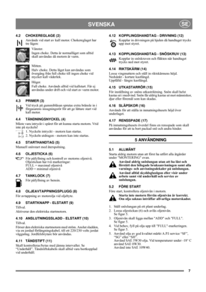 Page 77
SVENSKASE
4.2 CHOKEREGLAGE (2)
Används vid start av kall motor. Chokereglaget har 
tre lägen:
Vänster.
Ingen choke. Detta är normalläget som alltid 
skall användas då motorn är varm.
Mitten.
Halv choke. Detta läget kan användas som 
övergång från full choke till ingen choke vid 
mycket kall väderlek.
Höger.
Full choke. Används alltid vid kallstart. Får ej 
användas under drift och vid start av varm motor.
4.3 PRIMER (3)
Vid tryck på gummiblåsan sprutas extra bränsle in i 
förgasarens insugningsrör för...