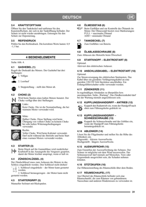 Page 3131
DEUTSCHDE
3.4 KRAFTSTOFFTANK
Öffnen Sie den Tankdeckel und entfernen Sie den 
Kunststoffschutz, der sich in der Tanköffnung befindet. Der 
Schutz ist nicht wieder anzubringen. Entsorgen Sie den 
Schutz zur Deponierung.
3.5 REIFENDRUCK
Prüfen Sie den Reifendruck. Die korrekten Werte lauten: 0,9 
-1,1 bar.
4 BEDIENELEMENTE
Siehe Abb. 4.
4.1 GASHEBEL (1)
Regelt die Drehzahl des Motors. Der Gashebel hat drei 
Stellungen:
1. Vollgas 
2. Leerlauf 
3. Stoppstellung – stellt den Motor ab. 
4.2 CHOKE (2)
Wird...
