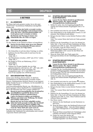 Page 3232
DEUTSCHDE
5 BETRIEB
5.1 ALLGEMEINES
Der Motor darf nicht gestartet werden, bevor alle unter 
„MONTAGE“ beschriebenen Maßnahmen durchgeführt 
worden sind. 
Die Schneefräse darf nicht verwendet werden, 
ohne zuvor die beigefügte Gebrauchsanweisung 
sowie alle Warn- und Instruktionsschilder am 
Gerät gelesen und verstanden zu haben. 
Bei Betrieb und Wartung ist immer eine 
Schutzbrille oder ein Visier zu tragen.
5.2 VOR DEM ANLASSEN
Vor dem Starten ist der Ölstand im Motor zu kontrollieren.
Starten Sie...
