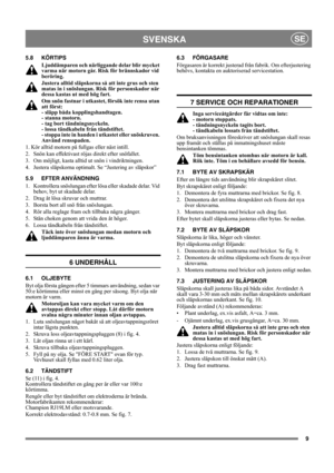 Page 99
SVENSKASE
5.8 KÖRTIPS
Ljuddämparen och närliggande delar blir mycket 
varma när motorn går. Risk för brännskador vid 
beröring. 
Justera alltid släpskorna så att inte grus och sten 
matas in i snöslungan. Risk för personskador när 
dessa kastas ut med hög fart. 
Om snön fastnar i utkastet, försök inte rensa utan 
att först: 
- släpp båda kopplingshandtagen. 
- stanna motorn. 
- tag bort tändningsnyckeln. 
- lossa tändkabeln från tändstiftet. 
- stoppa inte in handen i utkastet eller snöskruven. 
Använd...