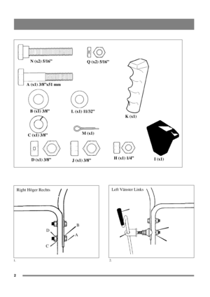 Page 22
N (x2) 5/16”
Q (x2) 5/16”
A (x1) 3/8”x51 mm
B (x1) 3/8”
L (x1) 11/32”
K (x1)
C (x1) 3/8”M (x1)
D (x1) 3/8”
J (x1) 3/8”H (x1) 1/4”
I (x1)
B
A D Right Höger Rechts
C
1.2.
Left Vänster Links 