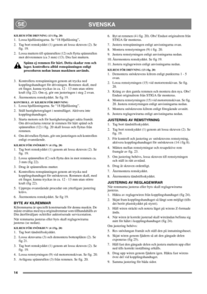 Page 1414
SVENSKASE
KILREM FÖR DRIVNING (13 i Fig. 20)
1.  Lossa hjullåsningarna. Se “18 Hjullåsning”.
2. Tag bort remskyddet (1) genom att lossa skruven (2). Se 
fig. 19.
2. Lossa muttern till spännrullen (12) och flytta spännrullen 
mot drivremmen (ca 3 mm) (13). Dra fast muttern.
Spänn ej remmen för hårt. Detta skadar rem och 
lager. kontrollera alltid remspänningen enligt 
proceduren nedan innan maskinen används.
3. Kontrollera remspänningen genom att trycka ned 
kopplingshandtaget för drivningen. Remmen...