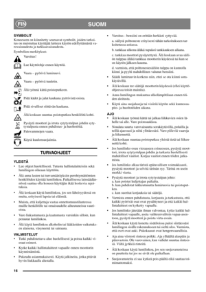 Page 1616
SUOMIFIN
SYMBOLIT
Koneeseen on kiinnitetty seuraavat symbolit, joiden tarkoi-
tus on muistuttaa käyttäjää laitteen käytön edellyttämästä va-
rovaisuudesta ja tarkkaavaisuudesta. 
Symbolien merkitykset:
Varoitus!
Lue käyttöohje ennen käyttöä.
Vaara – pyörivä lumiruuvi.
Vaara – pyörivä tuuletin.
Älä työnnä kättä poistoputkeen.
Pidä kädet ja jalat kaukana pyörivistä osista.
Pidä sivulliset riittävän kaukana.
Älä koskaan suuntaa poistoputkea henkilöitä kohti.
Pysäytä moottori ja irrota sytytystulpan...
