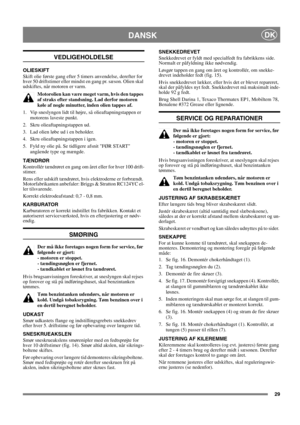 Page 2929
DANSKDK
VEDLIGEHOLDELSE
OLIESKIFT
Skift olie første gang efter 5 timers anvendelse, derefter for 
hver 50 driftstimer eller mindst en gang pr. sæson. Olien skal 
udskiftes, når motoren er varm.
Motorolien kan være meget varm, hvis den tappes 
af straks efter standsning. Lad derfor motoren 
køle af nogle minutter, inden olien tappes af.
1.  Vip sneslyngen lidt til højre, så olieaftapningstappen er 
motorens laveste punkt.
2.  Skru olieaftapningstappen ud.
3.  Lad olien løbe ud i en beholder.
4.  Skru...