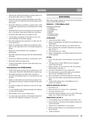 Page 3333
NORSKNO
 Eksisterende sikkerhetsanordninger må ikke koples ut el-
ler på annen måte settes ut av funksjon.
 Endre ikke motorens regulatorinnstillinger og rus ikke 
motoren. Faren for skader øker når motoren kjøres på for 
høyt turtall.
 Bruk aldri snøfreseren i nærheten av gjerder, biler, vindu-
er, skråninger og lignende uten at utkastskjermen er riktig 
innstilt. 
 Hold alltid barn borte fra det området som skal ryddes for 
snø. La en annen, voksen person holde øye med barna. 
 Overbelast ikke...