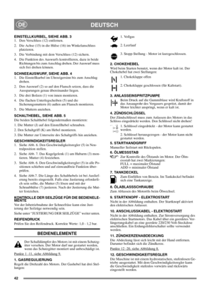 Page 4242
DEUTSCHDE
EINSTELLKURBEL, SIEHE ABB. 3
1.  Den Verschluss (12) entfernen.
2.  Die Achse (15) in die Hülse (16) im Winkelanschluss 
platzieren.
3.  Die Verbindung mit dem Verschluss (12) sichern.
4.  Die Funktion des Auswurfs kontrollieren, dazu in beide 
Richtungen bis zum Anschlag drehen. Der Auswurf muss 
sich frei drehen können.
SCHNEEAUSWURF, SIEHE ABB. 4
1.  Die Einstellkurbel im Uhrzeigersinn bis zum Anschlag 
drehen.
2.  Den Auswurf (2) so auf den Flansch setzen, dass die 
Aussparungen genau...