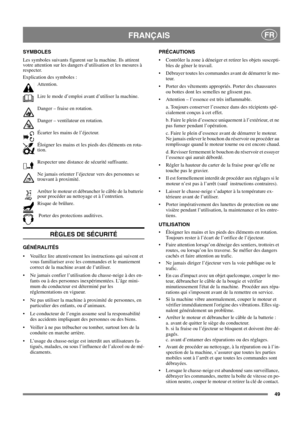 Page 4949
FRANÇAISFR
SYMBOLES
Les symboles suivants figurent sur la machine. Ils attirent 
votre attention sur les dangers d’utilisation et les mesures à 
respecter. 
Explication des symboles :
Attention.
Lire le mode d’emploi avant d’utiliser la machine.
Danger – fraise en rotation.
Danger – ventilateur en rotation.
Écarter les mains de l’éjecteur.
Éloigner les mains et les pieds des éléments en rota-
tion. 
Respecter une distance de sécurité suffisante.
Ne jamais orienter l’éjecteur vers des personnes se...