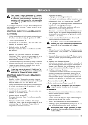 Page 5353
FRANÇAISFR
Faire le plein d’essence uniquement à l’extérieur, 
et ne pas fumer pendant l’opération.  Faire le plein 
de carburant avant de démarrer le moteur. Ne ja-
mais enlever le bouchon du réservoir ou procéder 
au remplissage quand le moteur tourne ou est en-
core chaud.
Ne pas remplir le réservoir à ras bord. Revisser fermement le 
bouchon du réservoir et essuyer l’essence renversée ou qui 
aurait débordé. 
DÉMARRAGE DU MOTEUR (SANS DÉMARREUR 
ÉLECTRIQUE)
1.  Vérifier que les leviers d’embrayage...