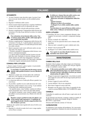 Page 6363
ITALIANOIT
AVVIAMENTO
1.  Avviare il motore come descritto sopra. Lasciare il mo-
tore acceso per alcuni minuti, così da scaldarlo prima 
dell’uso.
2.  Regolare il deflettore dello scarico.
3.  Girare la manovella di regolazione e regolare il deflettore 
in modo che espella la neve in direzione del vento.
4.  Portare la leva della velocità nella posizione corretta. 
5.  Premere completamente l’impugnatura della frizione del-
la trazione (14 in fig. 8) per attivare la coclea e la ventola 
di scarico....