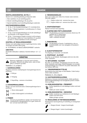 Page 10
DANSKDK
INDSTILLINGSHÅNDTAG, SE FIG. 5
Montér de to indstillingshåndtag på følgende måde:
1. Skru møtrikken (J) på indstillingsgrebet.
2. Montér indstillingshåndtaget (K) på grebet.
3. Spænd møtrikken mod indstillingshåndtagets underside.
HASTIGHEDSREGULERING
1. Se fig. 6. Sæt hastighedshåndtaget (5) i neutralposition.
2. Se fig. 7. Montér kugleledet (1) på løftearmen (3). Stram møtrikken til (4).
3. Se fig. 6. Før hastighedshåndtaget (5) til alle indstillinger  og kontrollér, at det fungerer korrekt....