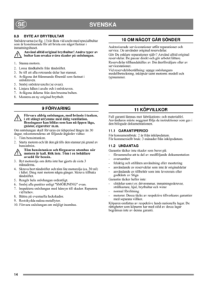 Page 1414
SVENSKASE
8.8 BYTE AV BRYTBULTAR
Snöskruvarna (se fig. 13) är fästa vid axeln med specialbultar 
som är konstruerade för att brista om något fastnar i 
inmatningshuset.
Använd alltid original brytbultar! Andra typer av 
bultar kan orsaka svåra skador på snöslungan.
1. Stanna motorn.
2.  Lossa tändkabeln från tändstiftet.
3.  Se till att alla roterande delar har stannat.
4.  Avlägsna det främmande föremål som fastnat i 
snöskruven.
5.  Smörj snöskruvaxeln (se ovan).
6.  Linjera hålen i axeln och i...